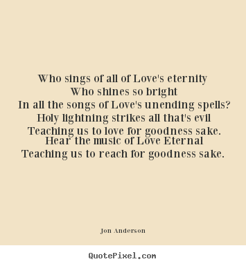 Jon Anderson picture quote - Who sings of all of love's eternity who shines so bright.. - Love quotes