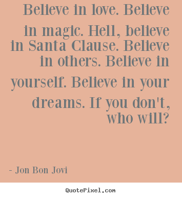 Create custom image quotes about love - Believe in love. believe in magic. hell, believe in santa clause. believe..