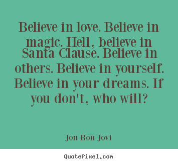 Quotes about love - Believe in love. believe in magic. hell, believe in santa clause. believe..