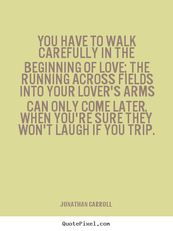 Love quotes - You have to walk carefully in the beginning of love; the running across..