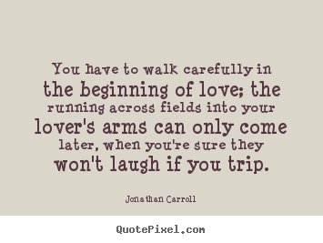 Quotes about love - You have to walk carefully in the beginning of love; the running..