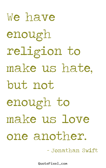 We have enough religion to make us hate, but.. Jonathan Swift greatest love quotes