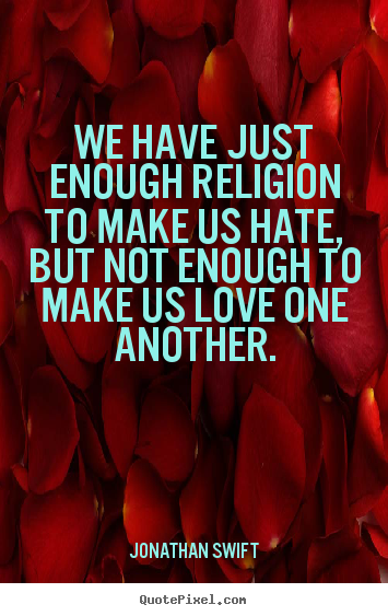 We have just enough religion to make us hate,.. Jonathan Swift good love quotes