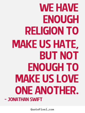 Sayings about love - We have enough religion to make us hate, but..
