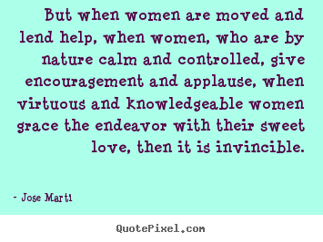 Love quote - But when women are moved and lend help, when women, who are..