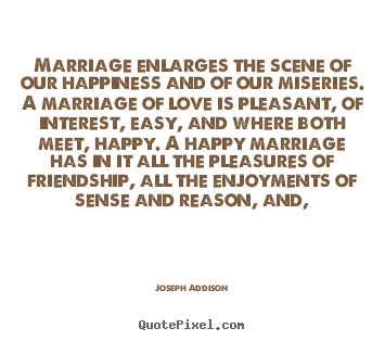 Quote about love - Marriage enlarges the scene of our happiness and of our miseries...