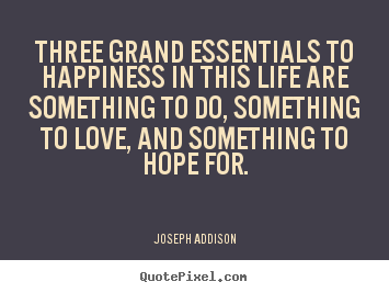 Three grand essentials to happiness in this life are.. Joseph Addison good love quotes