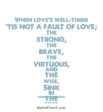 Create graphic picture quotes about love - When love's well-timed 'tis not a fault of love; the strong, the..