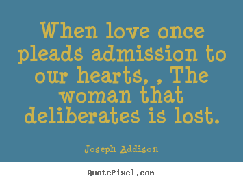 When love once pleads admission to our hearts, , the woman that deliberates.. Joseph Addison popular love quotes