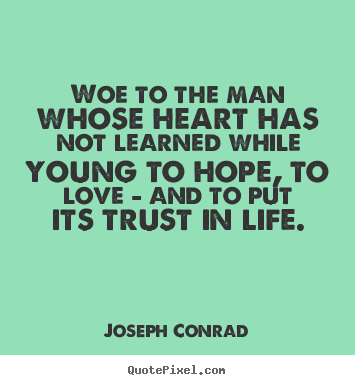 Love quote - Woe to the man whose heart has not learned while young to hope, to..