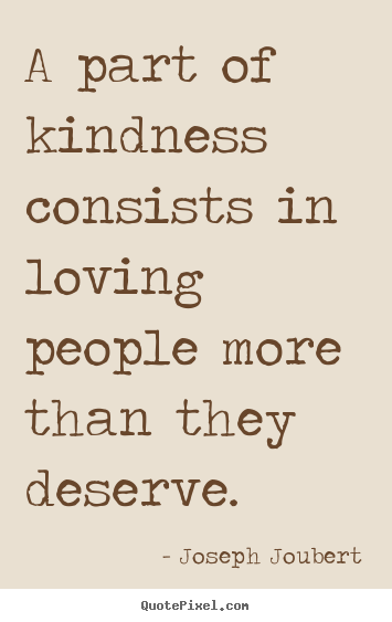 Joseph Joubert picture quotes - A part of kindness consists in loving people.. - Love quote