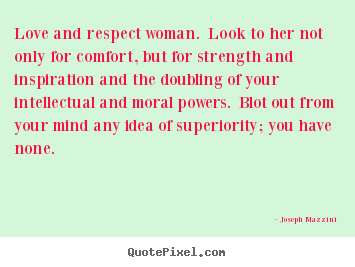 Love quotes - Love and respect woman. look to her not only for comfort,..