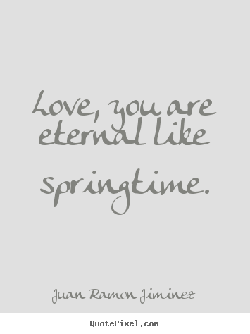 Love quote - Love, you are eternal like springtime.