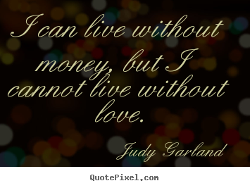 Love quotes - I can live without money, but i cannot live without..
