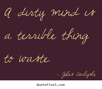 Quotes about love - A dirty mind is a terrible thing to waste.
