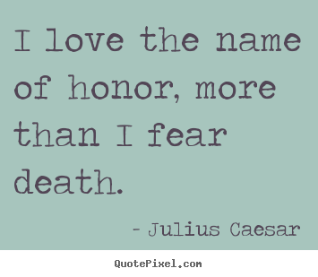 Quotes about love - I love the name of honor, more than i fear death.