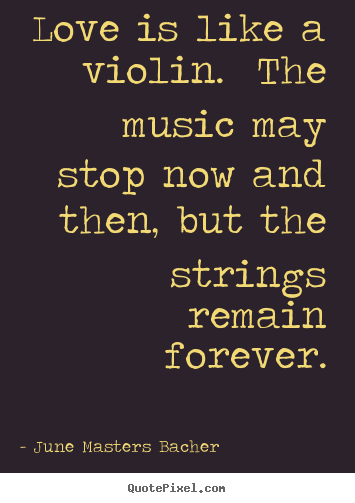 Love quotes - Love is like a violin. the music may stop now and then, but the..