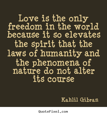 Quotes about love - Love is the only freedom in the world because..