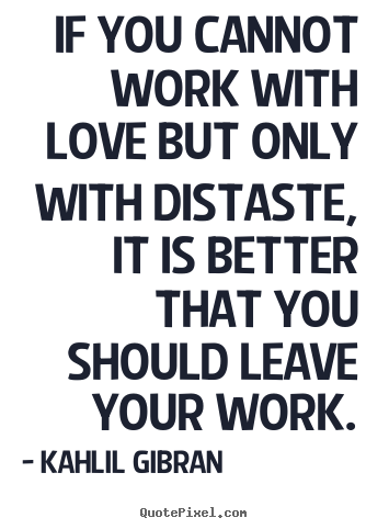 Kahlil Gibran picture quotes - If you cannot work with love but only with distaste,.. - Love quotes