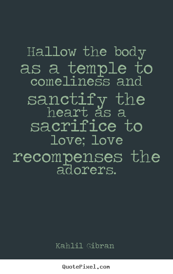 Quotes about love - Hallow the body as a temple to comeliness and sanctify the..