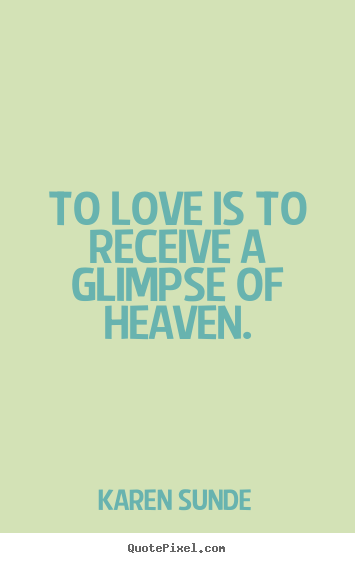 Love sayings - To love is to receive a glimpse of heaven.