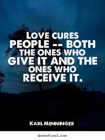 Karl Menninger picture quotes - Love cures people -- both the ones who give it and the ones.. - Love quotes