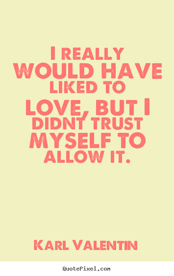 Karl Valentin picture quotes - I really would have liked to love, but i didnt.. - Love quotes