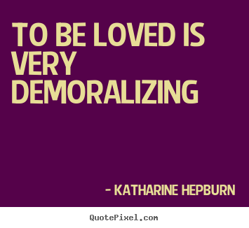 Create picture quotes about love - To be loved is very demoralizing