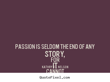 Passion is seldom the end of any story, for.. Kathryn L. Nelson  love quotes