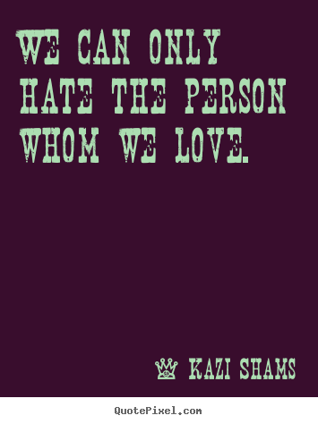 Love quotes - We can only hate the person whom we love.