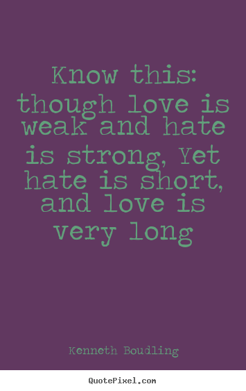 Love quotes - Know this: though love is weak and hate is strong,..