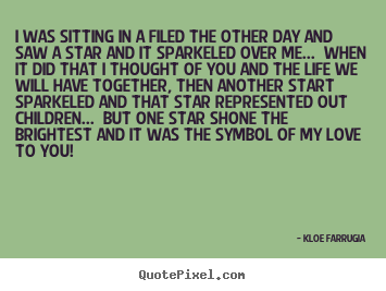 Kloe Farrugia picture quotes - I was sitting in a filed the other day and saw a star.. - Love quotes