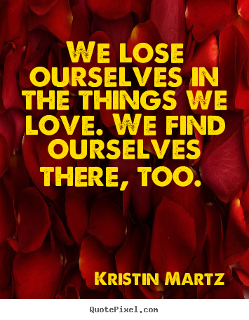Love quote - We lose ourselves in the things we love. we find..