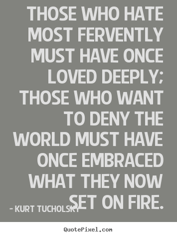 Kurt Tucholsky picture quotes - Those who hate most fervently must have once loved deeply; those.. - Love sayings