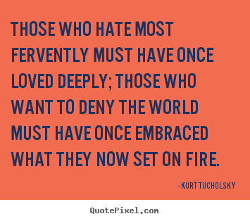Love quote - Those who hate most fervently must have once loved deeply;..