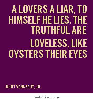 Quotes about love - A lovers a liar, to himself he lies. the truthful..