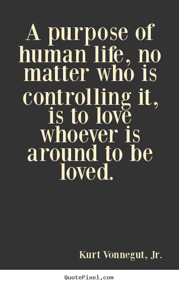 Kurt Vonnegut, Jr. picture quotes - A purpose of human life, no matter who is controlling it, is to love whoever.. - Love quote