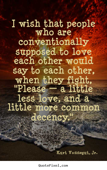 Kurt Vonnegut, Jr. poster quote - I wish that people who are conventionally.. - Love quotes