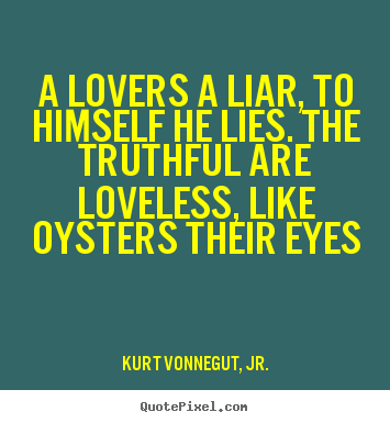 A lovers a liar, to himself he lies. the truthful are.. Kurt Vonnegut, Jr.  love quote
