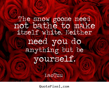 Create custom picture quote about love - The snow goose need not bathe to make itself white. neither..