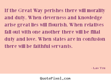 Lao Tzu picture quote - If the great way perishes there will morality and.. - Love quotes