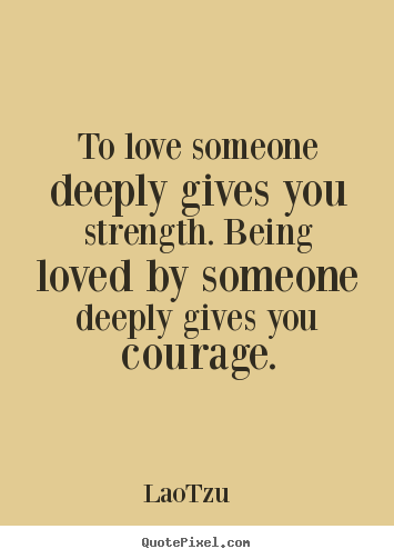 To love someone deeply gives you strength... Lao-Tzu  popular love quote