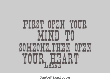 Quote about love - First open your mind to someone,then open your heart