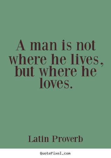 Latin Proverb picture quotes - A man is not where he lives, but where he loves. - Love quote