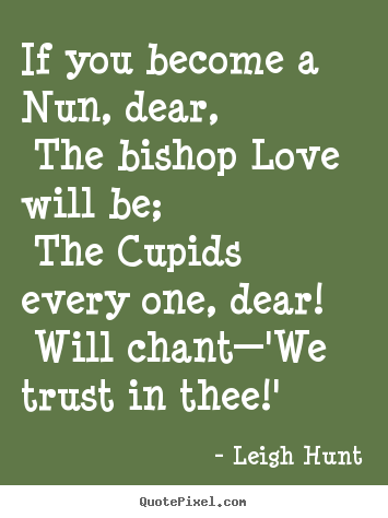 Love quotes - If you become a nun, dear, the bishop love will..