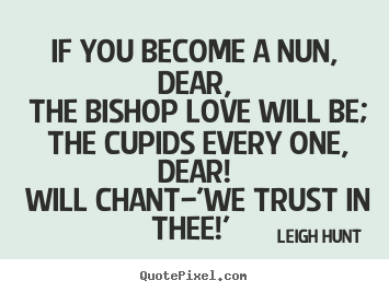 If you become a nun, dear, the bishop love.. Leigh Hunt  love quote