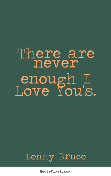 Quote about love - There are never enough i love you's.