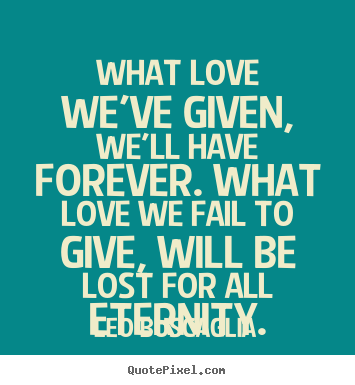 Quotes about love - What love we've given, we'll have forever...