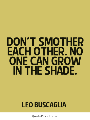 Leo Buscaglia picture sayings - Don't smother each other. no one can grow in the shade. - Love quotes