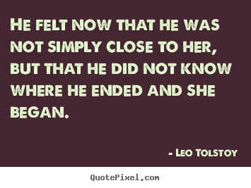 Leo Tolstoy picture quote - He felt now that he was not simply close to her, but that he did not.. - Love quotes